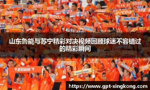山东鲁能与苏宁精彩对决视频回顾球迷不容错过的精彩瞬间